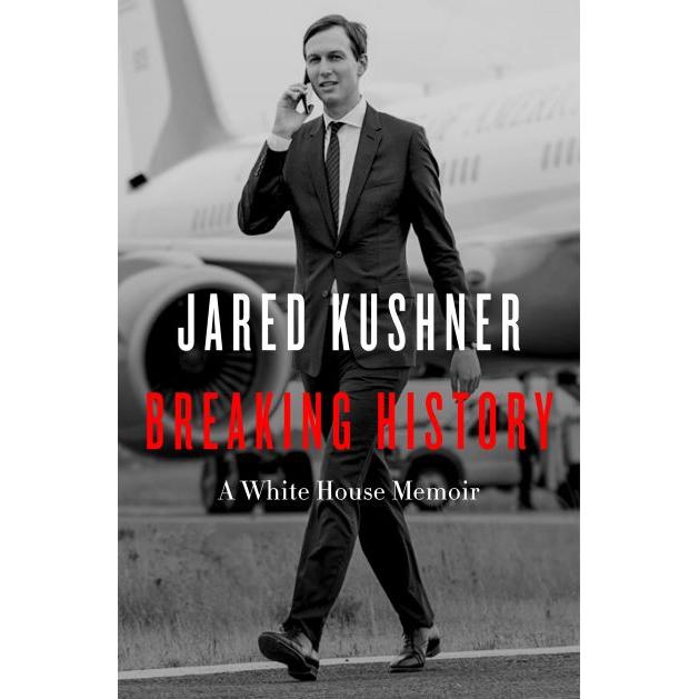 Breaking History: A White House Memoir By Jared Kushner