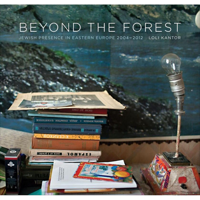 Beyond the Forest Jewish Presence in Eastern Europe, 2004–2012 by Loli Kantor