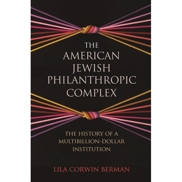 The American Jewish Philanthropic Complex: The History of a Multibillion-Dollar Institution