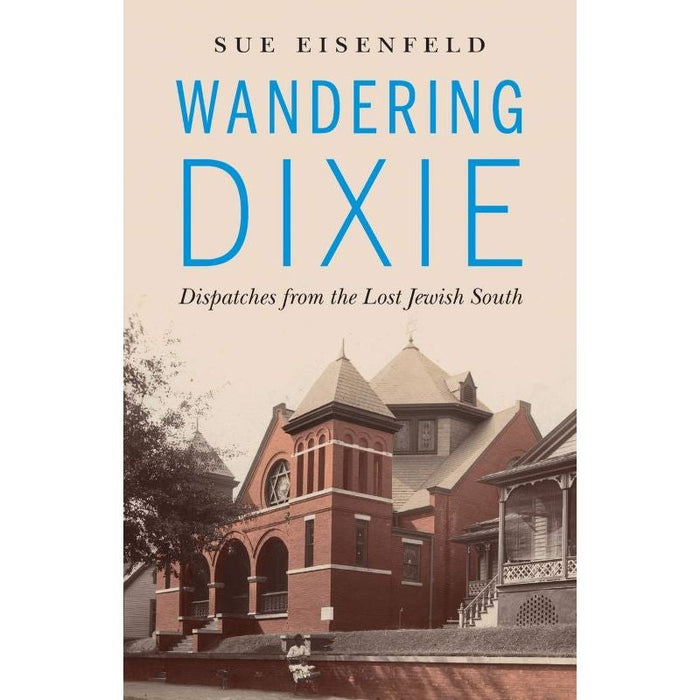 Wandering Dixie: Dispatches from the Lost Jewish South By Sue Eisenfeld