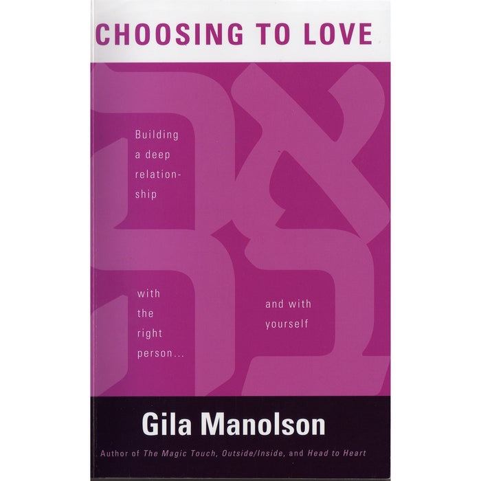 Choosing to Love: Building a Deep Relationship With the Right Person & Yourself By Gila Manolson