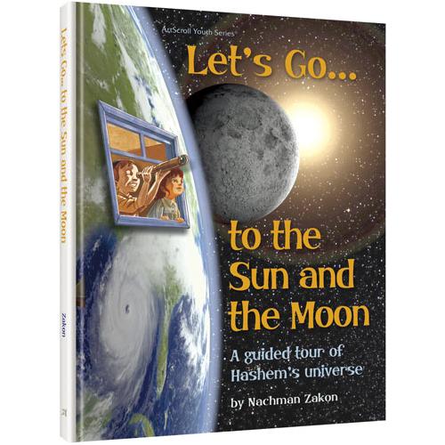 Let's Go to the Sun and the Moon A guided tour of Hashem's universe By Rabbi Nachman Zakon