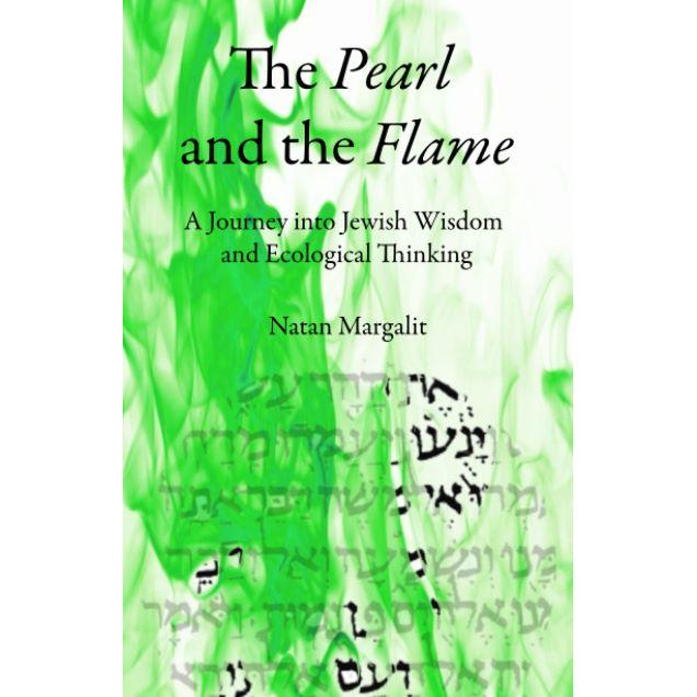 The Pearl and the Flame: A Journey into Jewish Wisdom and Ecological Thinking By Natan Margalit