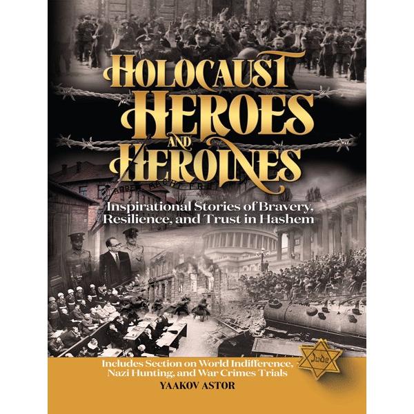 Holocaust Heroes and Heroines Inspirational Stories of Bravery, Resilience, and Trust in Hashem