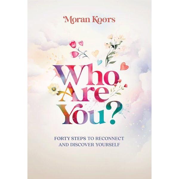 Who Are You? Forty Steps to Reconnect and Discover Yourself By Moran Koors