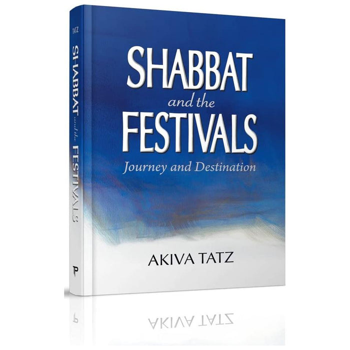 Shabbat and the Festivals - Journey and Destination By Akiva Tatz