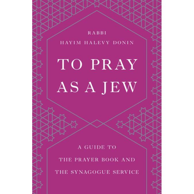 To Pray as a Jew A Guide to the Prayer Book and the Synagogue Service By Rabbi Chaim Donin