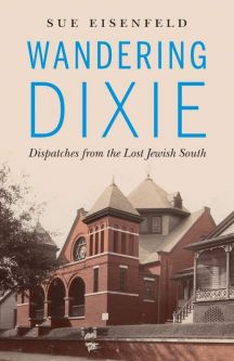 Wandering Dixie: Dispatches from the Lost Jewish South By Sue Eisenfeld