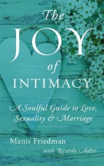 The Joy of Intimacy A Soulful Guide to Love, Sexuality & Marriage by Manis Friedman