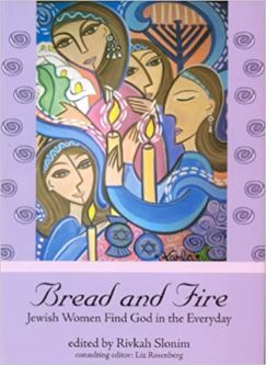 BREAD AND FIRE JEWISH WOMEN FIND GOD IN THE EVERYDAY By 60 Women  Edited by Rivkah Slonim