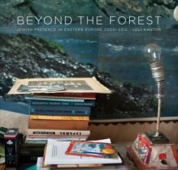 Beyond the Forest Jewish Presence in Eastern Europe, 2004–2012 by Loli Kantor