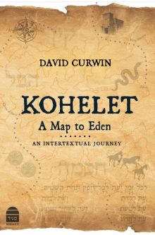 Kohelet: A Map to Eden: An Intertextual Journey by David Curwin