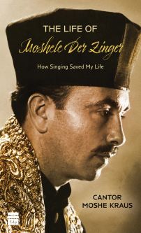 The Life of Moshele Der Zinger How Singing Saved my Life By Cantor Moshe Kraus