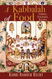 A Kabbalah of Food: Stories, Teachings, Recipes By Rabbi Hanoch Hecht