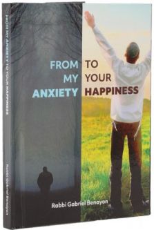 From My Anxiety To Your Happiness By Rabbi Gabriel Benayon