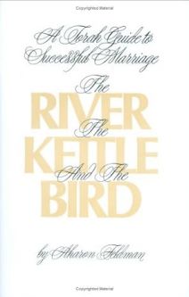 The River, the Kettle and the Bird A Torah Guide To A Successful Marriage Rabbi Aharon Feldman