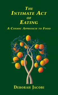 The Intimate Act of Eating Volume 1 A Cosmic Approah to Food By Deborah Jacobi