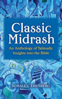 CLASSIC MIDRASH: AN ANTHOLOGY OF TALMUDIC INSIGHTS INTO THE BIBLE By Ronald L. Eisenberg