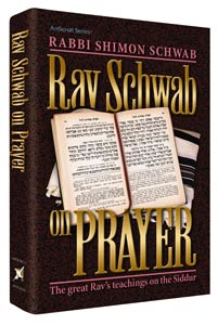 Rav Schwab on Prayer The Great Rav's Teachings on the Siddur By Rabbi Shimon Schwab