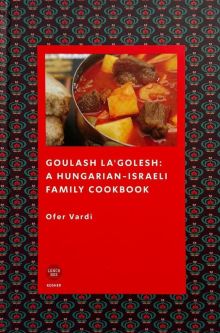 Goulash La'Golesh: a Hungarian-Isaraeli Family Cookbook By Ofer Vardi