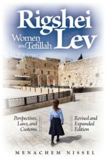 Rigshei Lev Women and Tefillah: Perspectives, Laws, and Customs by Rabbi Menachem Nissel Expanded