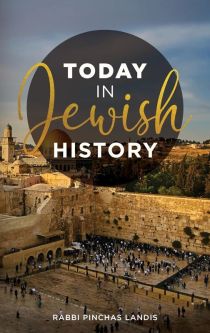Today in Jewish History By Rabbi Pinchas Landis