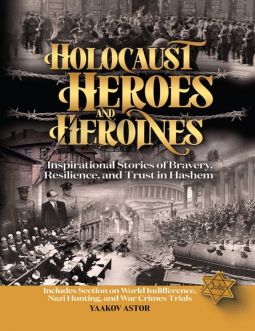 Holocaust Heroes and Heroines Inspirational Stories of Bravery, Resilience, and Trust in Hashem