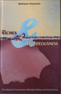 Riches and Righteousness: The Mystical Connection between Ethics and Economics By Rabbi M. Glazerson