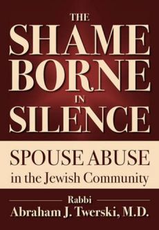 The Shame Borne in Silence: Spouse Abuse in the Jewish Community By Rabbi Abraham J. Twerski MD