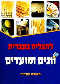L'Hatzliach B'Ivrit Chagim U'Moadim - Succeed in Hebrew: Holidays