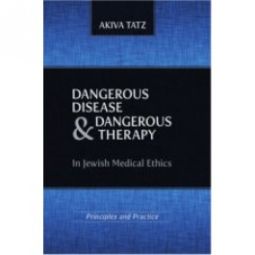 Dangerous Disease and Dangerous Therapy in Jewish Medical Ethics. By Rabbi Tatz