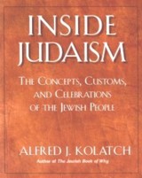Inside Judaism: Concepts Customs and Celebrations of the Jewish People. By A. J. Kolatch