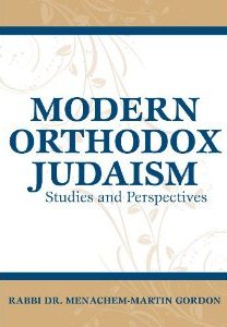 Modern Orthodox Judaism: Studies and Perspectives. By Menachem-Martin Gordon - In Print AGAIN!