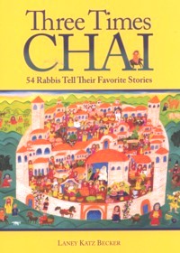 Three Times Chai: 54 Rabbis Tell Their Favorite Stories. By L. Katz Becker