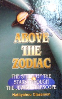 Above the Zodiac The Study of the Stars through the Jewish Telescope. By Rabbi Matityahu Glazerson