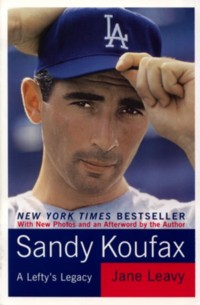 Sandy Koufax A Lefty's Legacy By Jane Leavy